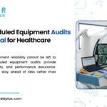 Scheduled Equipment Audits Healthcare Facilities 6 Critical Reasons They Are Essential
